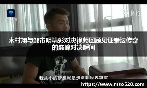 木村翔与邹市明精彩对决视频回顾见证拳坛传奇的巅峰对决瞬间