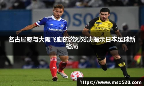 名古屋鲸与大阪飞脚的激烈对决揭示日本足球新格局